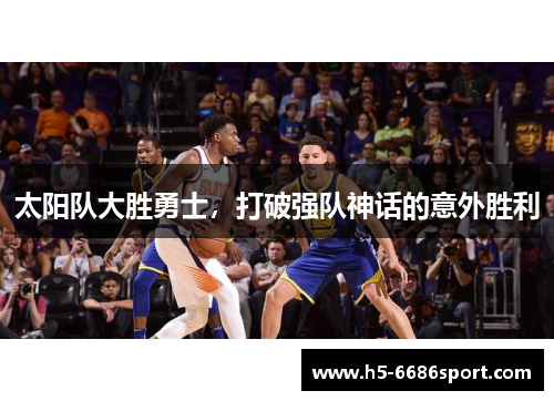 太阳队大胜勇士，打破强队神话的意外胜利