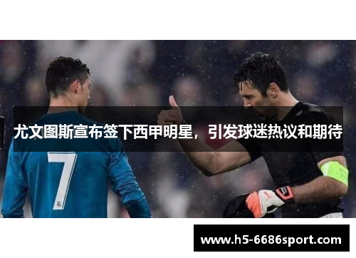 尤文图斯宣布签下西甲明星，引发球迷热议和期待