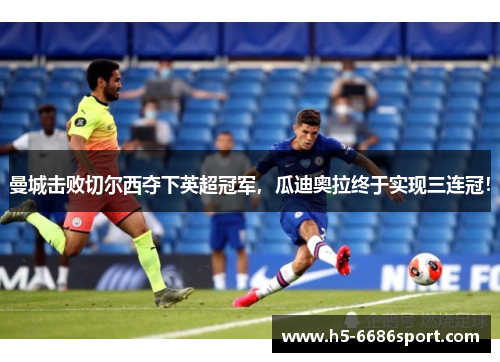 曼城击败切尔西夺下英超冠军，瓜迪奥拉终于实现三连冠！
