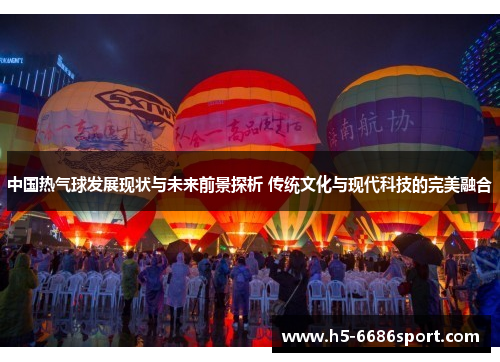 中国热气球发展现状与未来前景探析 传统文化与现代科技的完美融合