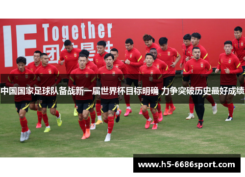 中国国家足球队备战新一届世界杯目标明确 力争突破历史最好成绩