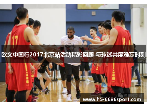 欧文中国行2017北京站活动精彩回顾 与球迷共度难忘时刻