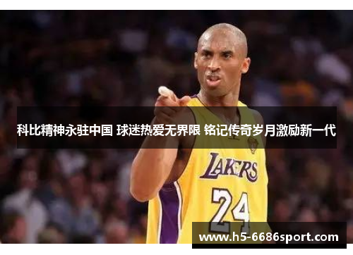 科比精神永驻中国 球迷热爱无界限 铭记传奇岁月激励新一代